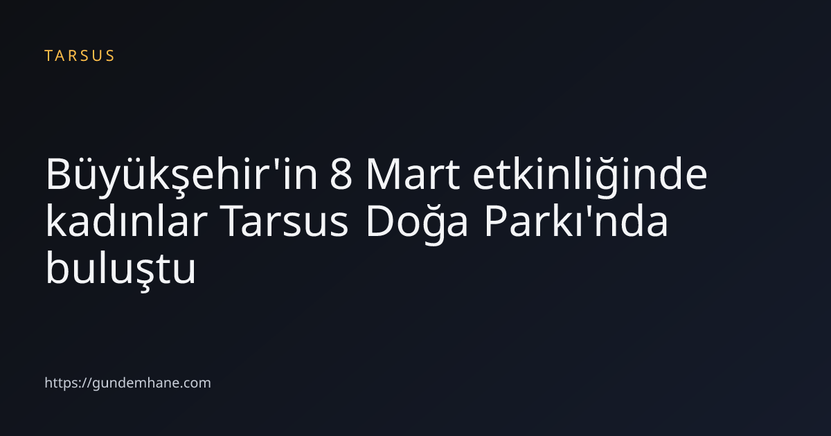 Büyükşehir'in 8 Mart etkinliğinde kadınlar Tarsus Doğa Parkı'nda buluştu